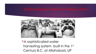 Sringaverapura water harvesting system
A sophisticated water
harvesting system built in the 1st
Century B.C. at Allahabad, UP
 