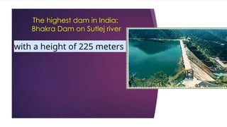 The highest dam in India:
Bhakra Dam on Sutlej river
with a height of 225 meters
 