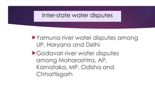 Inter-state water disputes
Yamuna river water disputes among
UP, Haryana and Delhi
Godavari river water disputes
among Maharashtra, AP,
Karnataka, MP, Odisha and
Chhattisgarh
 