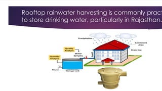 Rooftop rainwater harvesting is commonly pract
to store drinking water, particularly in Rajasthan.
 