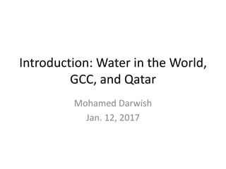 Introduction: Water in the World,
GCC, and Qatar
Mohamed Darwish
Jan. 12, 2017
 