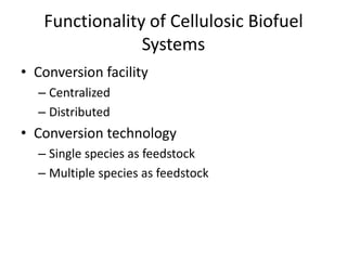 Functionality of Cellulosic Biofuel
                Systems
• Conversion facility
  – Centralized
  – Distributed
• Conversion technology
  – Single species as feedstock
  – Multiple species as feedstock
 