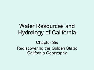 Water Resources and Hydrology of California Chapter Six Rediscovering the Golden State: California Geography 