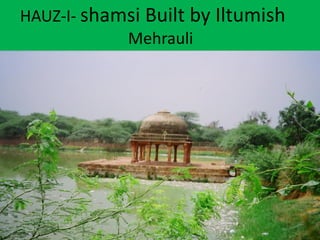 HAUZ-I- shamsi Built by Iltumish
Mehrauli
 