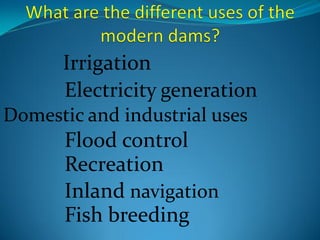 Irrigation
Electricity generation
Domestic and industrial uses
Flood control
Recreation
Inland navigation
Fish breeding
 