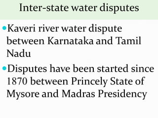 Inter-state water disputes
Kaveri river water dispute
between Karnataka and Tamil
Nadu
Disputes have been started since
1870 between Princely State of
Mysore and Madras Presidency
 