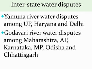 Inter-state water disputes
Yamuna river water disputes
among UP, Haryana and Delhi
Godavari river water disputes
among Maharashtra, AP,
Karnataka, MP, Odisha and
Chhattisgarh
 