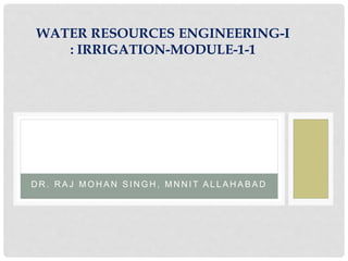 D R . R A J M O H A N S I N G H , M N N I T A L L A H A B A D
WATER RESOURCES ENGINEERING-I
: IRRIGATION-MODULE-1-1
 