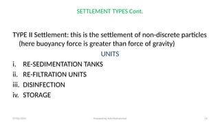 SETTLEMENT TYPES Cont.
TYPE II Settlement: this is the settlement of non-discrete particles
(here buoyancy force is greater than force of gravity)
UNITS
i. RE-SEDIMENTATION TANKS
ii. RE-FILTRATION UNITS
iii. DISINFECTION
iv. STORAGE
07/02/2025 Prepared by Ado Mohammed 15
 