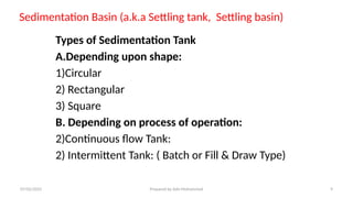 Sedimentation Basin (a.k.a Settling tank, Settling basin)
Types of Sedimentation Tank
A.Depending upon shape:
1)Circular
2) Rectangular
3) Square
B. Depending on process of operation:
2)Continuous flow Tank:
2) Intermittent Tank: ( Batch or Fill & Draw Type)
07/02/2025 Prepared by Ado Mohammed 9
 