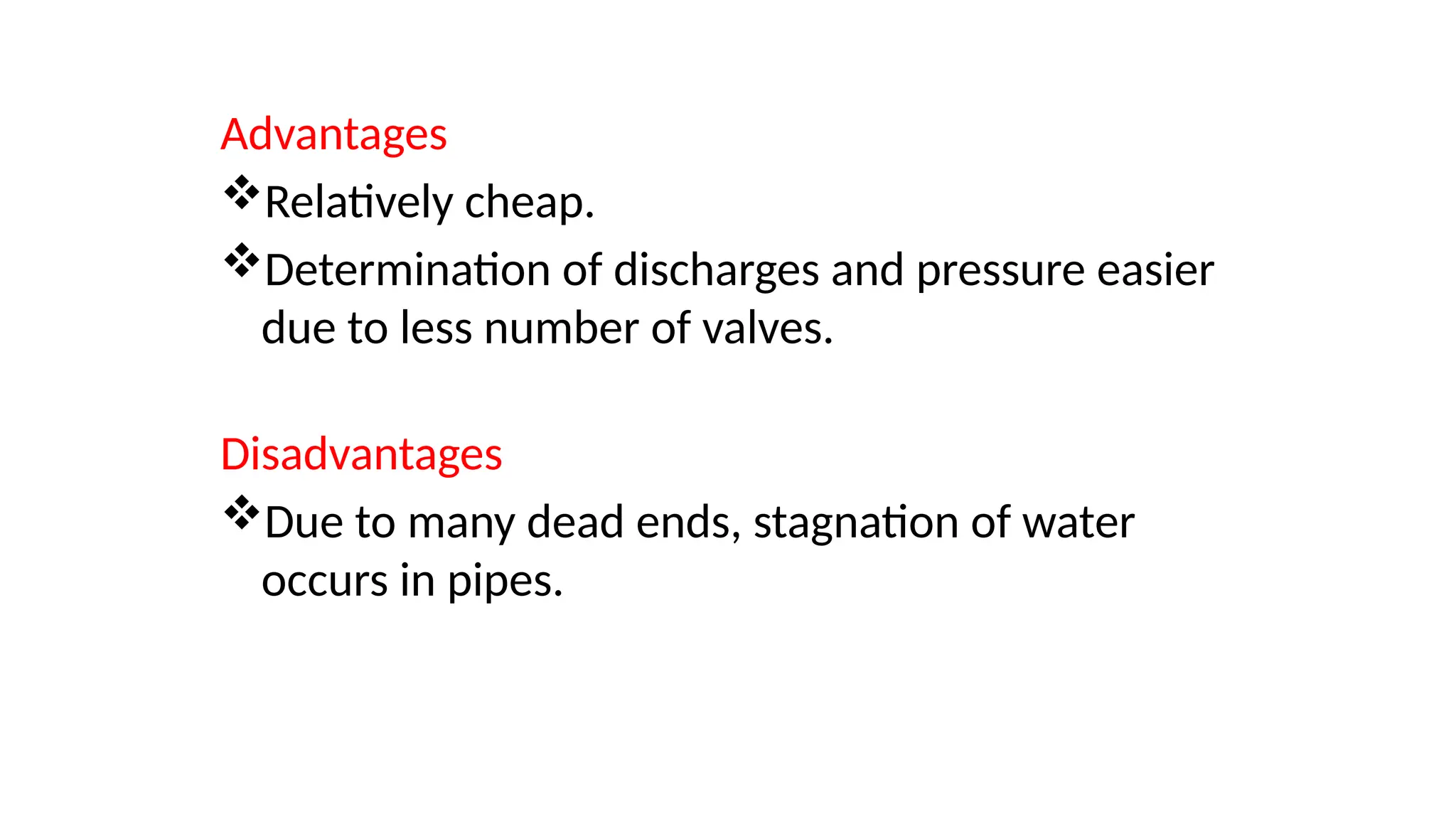 Advantages
Relatively cheap.
Determination of discharges and pressure easier
due to less number of valves.
Disadvantages
Due to many dead ends, stagnation of water
occurs in pipes.
 