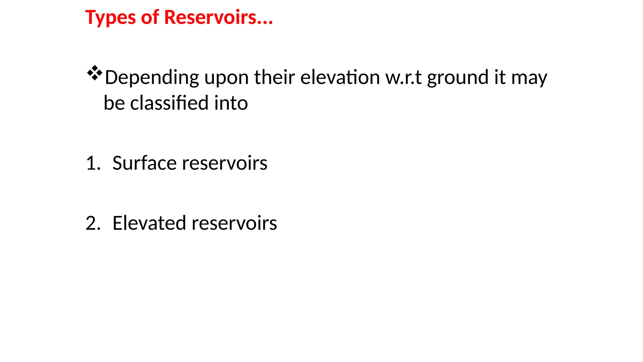 Types of Reservoirs...
Depending upon their elevation w.r.t ground it may
be classified into
1. Surface reservoirs
2. Elevated reservoirs
 