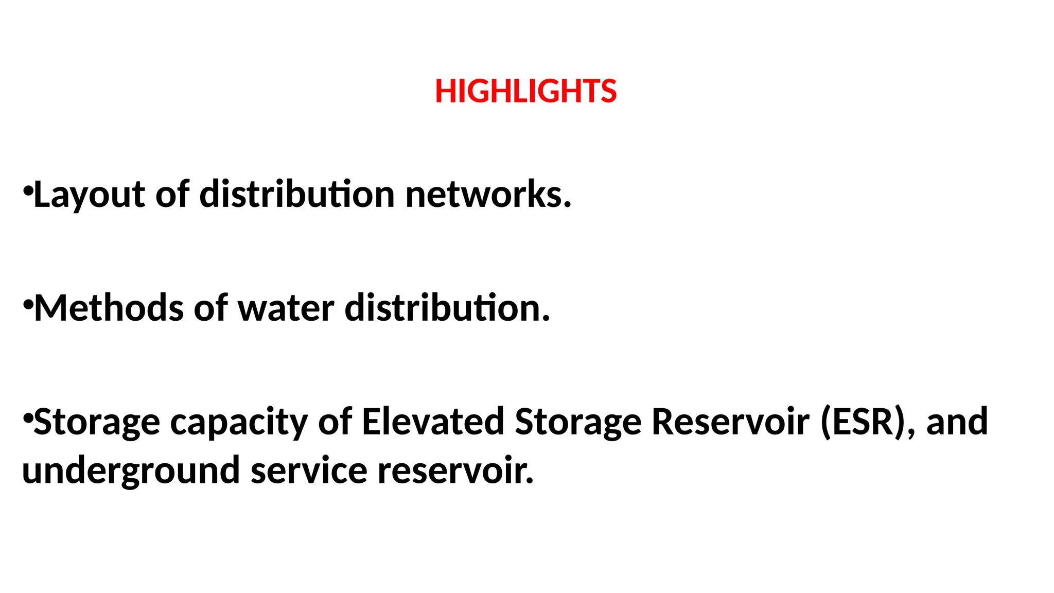 HIGHLIGHTS
•Layout of distribution networks.
•Methods of water distribution.
•Storage capacity of Elevated Storage Reservoir (ESR), and
underground service reservoir.
 