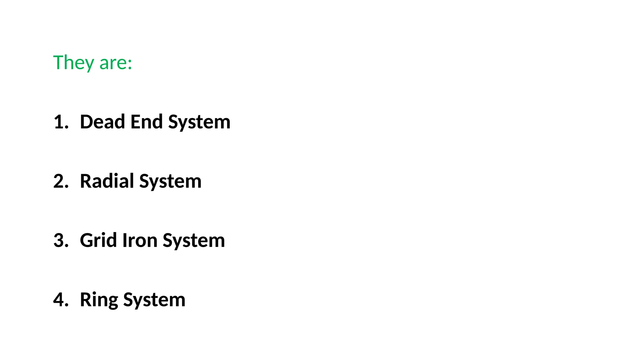 They are:
1. Dead End System
2. Radial System
3. Grid Iron System
4. Ring System
 