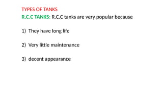 TYPES OF TANKS
R.C.C TANKS: R.C.C tanks are very popular because
1) They have long life
2) Very little maintenance
3) decent appearance
 