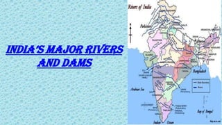 INDIA’S MAJOR RIVERS
AND DAMS
 