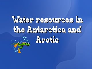 Water resources inWater resources in
the Antarctica andthe Antarctica and
ArcticArctic
 