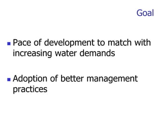 Goal
 Pace of development to match with
increasing water demands
 Adoption of better management
practices
 