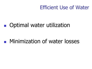 Efficient Use of Water
 Optimal water utilization
 Minimization of water losses
 