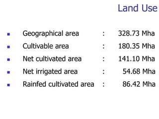 Land Use
 Geographical area : 328.73 Mha
 Cultivable area : 180.35 Mha
 Net cultivated area : 141.10 Mha
 Net irrigated area : 54.68 Mha
 Rainfed cultivated area : 86.42 Mha
 