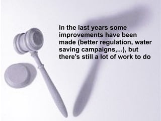 In the last years some improvements have been made (better regulation, water saving campaigns,...), but there's still a lot of work to do 