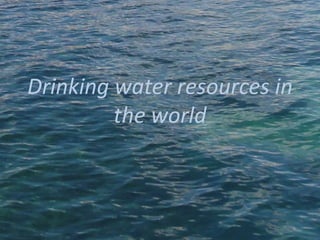 Drinking water resources in
the world
 