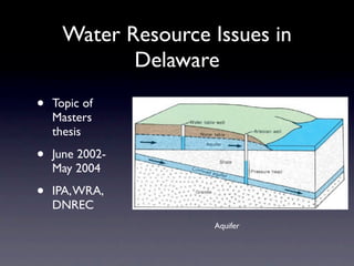 Water Resource Issues in
             Delaware
•   Topic of
    Masters
    thesis

•   June 2002-
    May 2004

•   IPA, WRA,
    DNREC
                     Aquifer
 