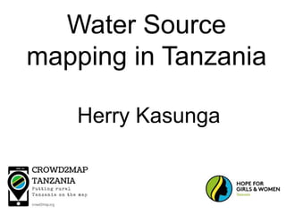 Water Source
mapping in Tanzania
Herry Kasunga
 