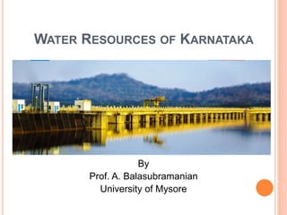 WATER RESOURCES OF KARNATAKA
By
Prof. A. Balasubramanian
University of Mysore
 