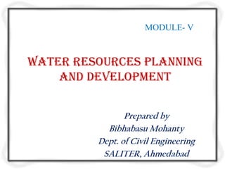 MODULE- V



Water resources planning
    and development


                Prepared by
           Bibhabasu Mohanty
         Dept. of Civil Engineering
          SALITER, Ahmedabad
 