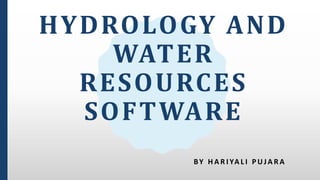 HYDROLOGY AND
WATER
RESOURCES
SOFTWARE
BY H A R I YA L I P U JA R A
 