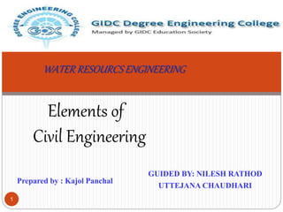 GUIDED BY: NILESH RATHOD
UTTEJANA CHAUDHARI
Elements of
Civil Engineering
Prepared by : Kajol Panchal
WATER RESOURCS ENGINEERING
1
 