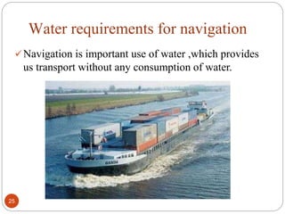 Water requirements for navigation
Navigation is important use of water ,which provides
us transport without any consumption of water.
25
 