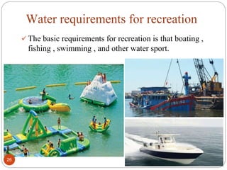 Water requirements for recreation
 The basic requirements for recreation is that boating ,
fishing , swimming , and other water sport.
26
 