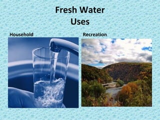Fresh Water
Uses
Household Recreation
 