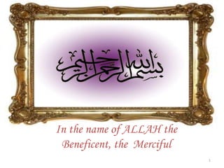 In the name of ALLAH the
Beneficent, the Merciful
1
 