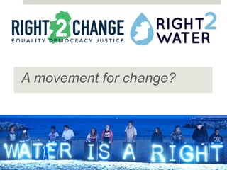 Right2Change & Right2Water
A movement for change?
 