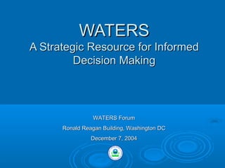 WATERS
A Strategic Resource for Informed
Decision Making

WATERS Forum
Ronald Reagan Building, Washington DC
December 7, 2004

 