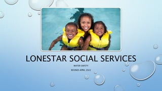 LONESTAR SOCIAL SERVICES
WATER SAFETY
REVISED APRIL 2022
 