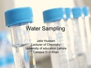 Water Sampling
Jabir Hussain
Lecturer of Chemistry
University of education Lahore
Campus D.G Khan
 