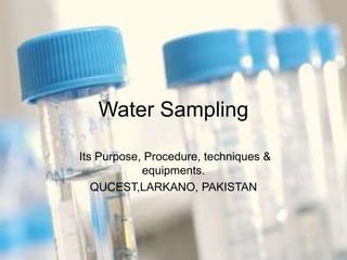 Water Sampling
Its Purpose, Procedure, techniques &
equipments.
QUCEST,LARKANO, PAKISTAN
 