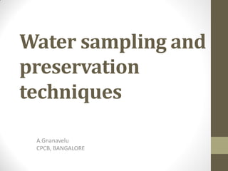 Water sampling and
preservation
techniques
A.Gnanavelu
CPCB, BANGALORE
 