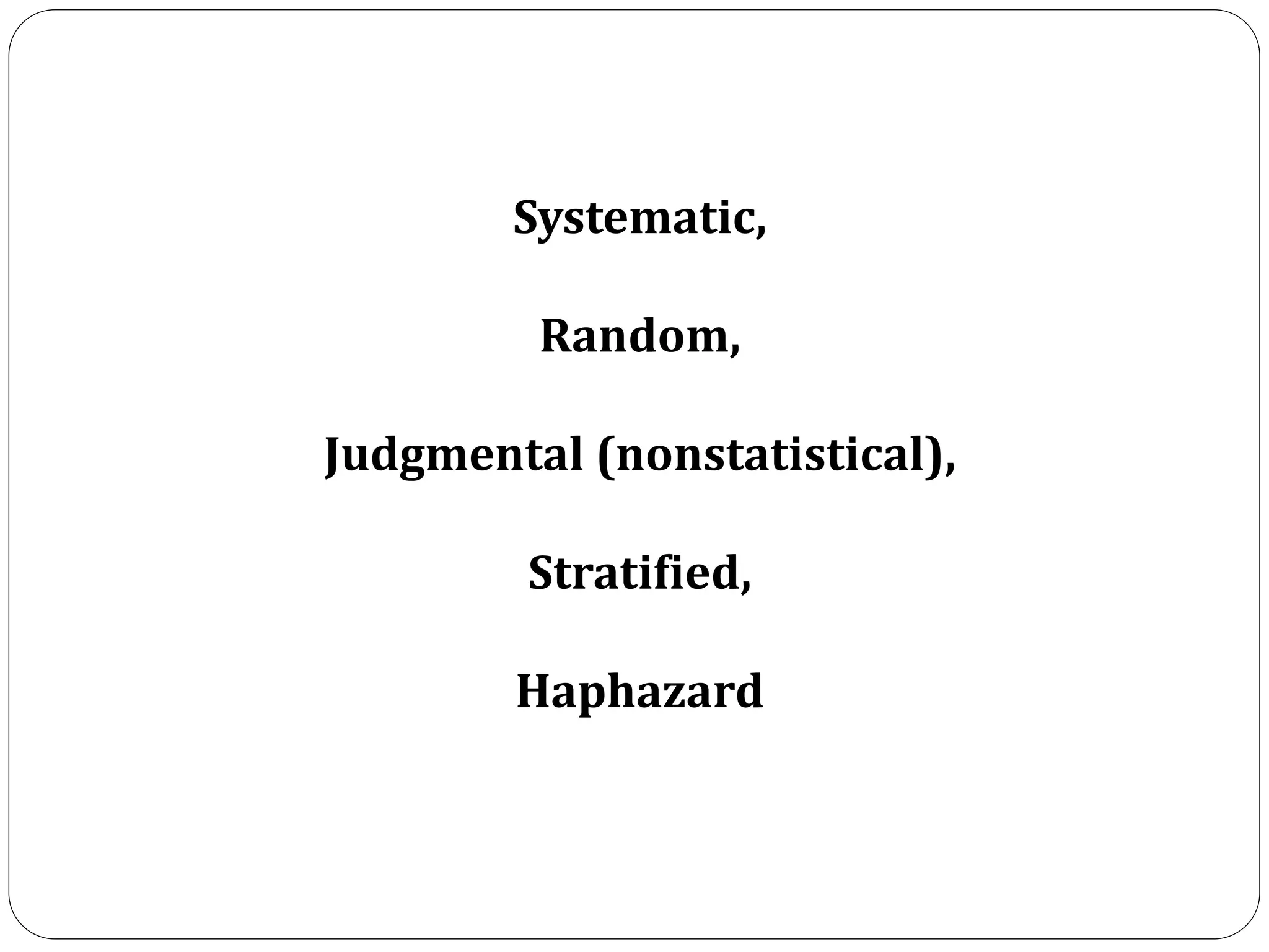 Systematic,
Random,
Judgmental (nonstatistical),
Stratified,
Haphazard
 
