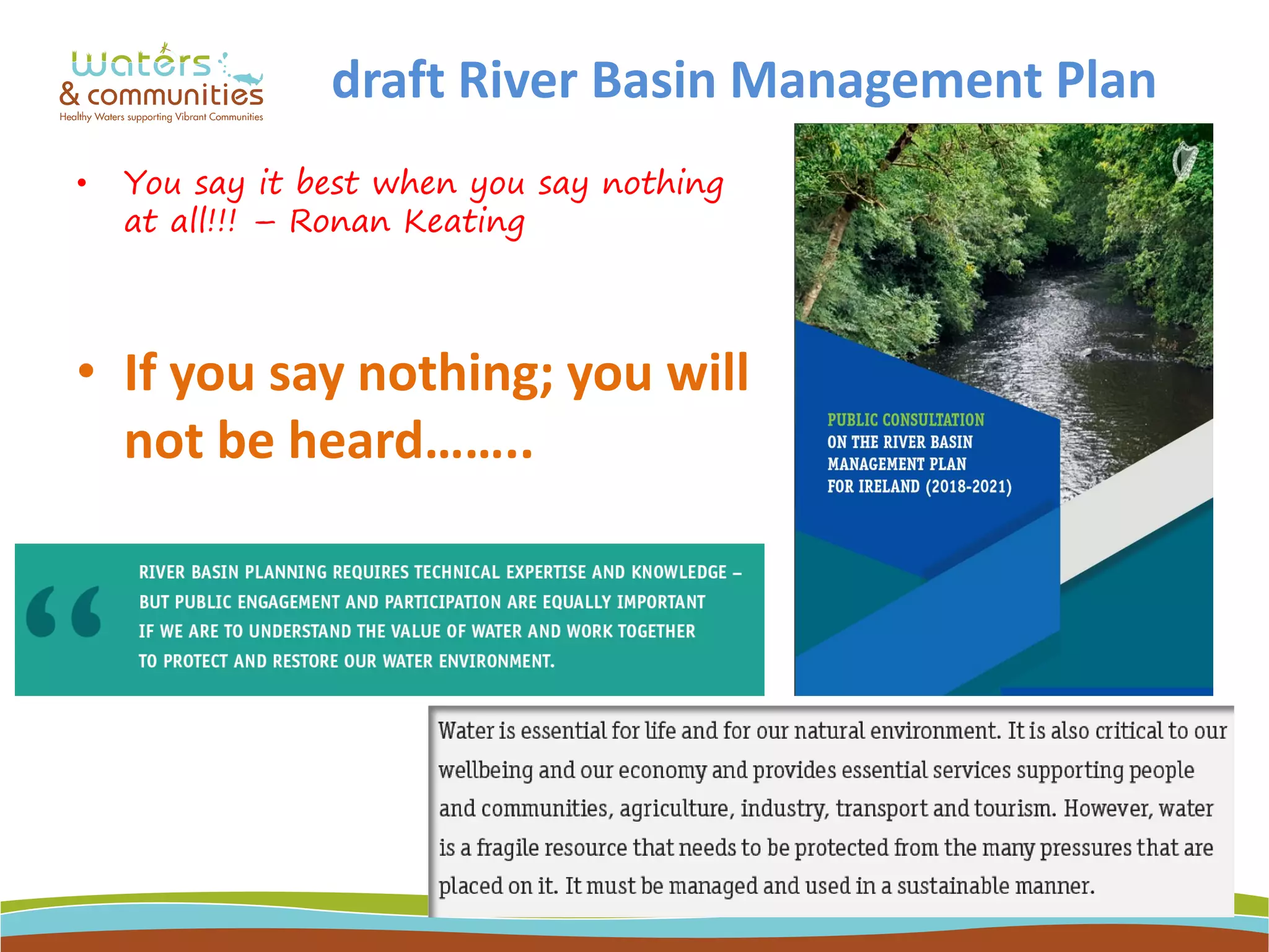 draft River Basin Management Plan
• You say it best when you say nothing
at all!!! – Ronan Keating
• If you say nothing; you will
not be heard……..