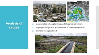 Analysis of
causes
1. Unregulated urban planning and illegal construction.
2. Improper design and maintenance of drainage systems.
3. Climate-change related.
 