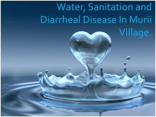Water, Sanitation and 
Diarrheal Disease In Murii 
Village. 
 