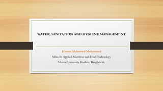 WATER, SANITATION AND HYGIENE MANAGEMENT
Hamse Mohamed Mohamoud
M.Sc. In Applied Nutrition and Food Technology
Islamic University Kushtia, Bangladesh.
 
