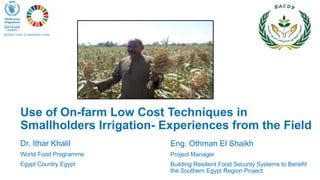 Dr. Ithar Khalil
World Food Programme
Egypt Country Egypt
Use of On-farm Low Cost Techniques in
Smallholders Irrigation- E...