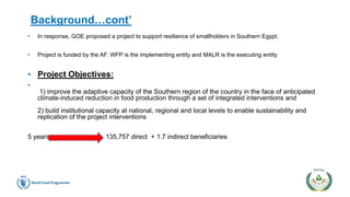Background…cont’
• In response, GOE proposed a project to support resilience of smallholders in Southern Egypt.
• Project ...
