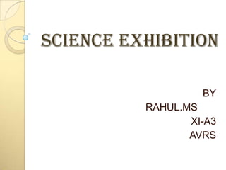 SCIENCE EXHIBITION
BY
RAHUL.MS
XI-A3
AVRS

 
